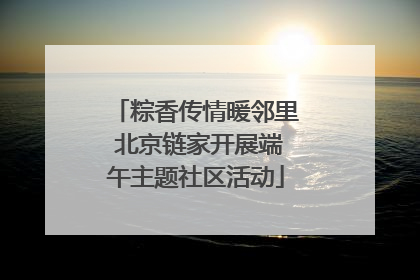 粽香传情暖邻里 北京链家开展端午主题社区活动