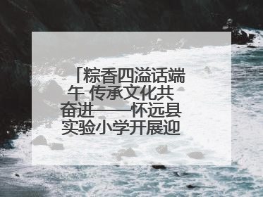 粽香四溢话端午 传承文化共奋进——怀远县实验小学开展迎端午系列活动