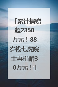 累计捐赠超2350万元！88岁钱七虎院士再捐赠30万元！