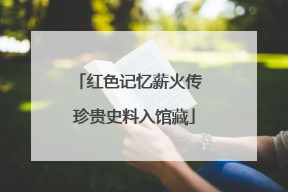 红色记忆薪火传 珍贵史料入馆藏