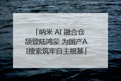 纳米 AI 融合仓颉登陆鸿蒙 为国产AI搜索筑牢自主根基