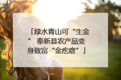绿水青山可“生金” 奉新县农产品变身致富“金疙瘩”