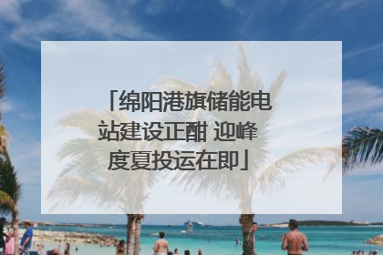 绵阳港旗储能电站建设正酣 迎峰度夏投运在即