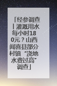 经参调查丨灌溉用水每小时180元？山西闻喜县部分村镇“浇地水费过高”调查