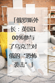 俄罗斯外长：英国100%参与了乌克兰对俄的“恐怖袭击”