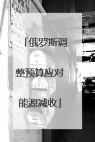 俄罗斯调整预算应对能源减收