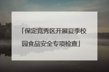 保定竞秀区开展夏季校园食品安全专项检查