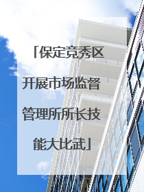 保定竞秀区开展市场监督管理所所长技能大比武