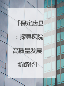 保定唐县：探寻医院高质量发展新路径