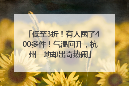 低至3折！有人囤了400多件！气温回升，杭州一地却出奇热闹