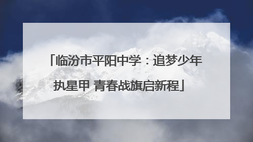 临汾市平阳中学：追梦少年执星甲 青春战旗启新程
