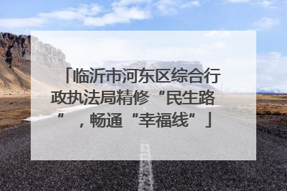 临沂市河东区综合行政执法局精修“民生路”，畅通“幸福线”