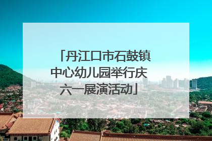 丹江口市石鼓镇中心幼儿园举行庆六一展演活动