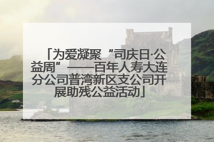 为爱凝聚“司庆日·公益周”——百年人寿大连分公司普湾新区支公司开展助残公益活动