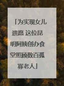 为实现女儿遗愿 这位昆明阿姨创办食堂照顾数百孤寡老人