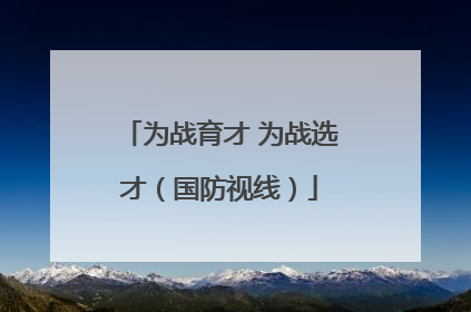 为战育才 为战选才（国防视线）