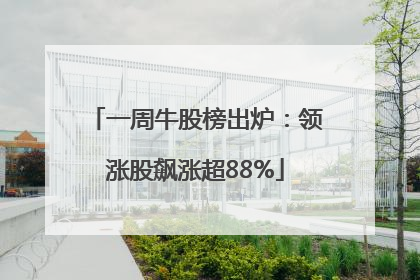 一周牛股榜出炉：领涨股飙涨超88%