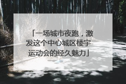 一场城市夜跑，激发这个中心城区楼宇运动会的经久魅力
