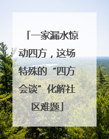 一家漏水惊动四方，这场特殊的“四方会谈”化解社区难题