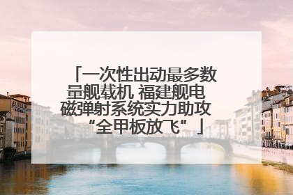 一次性出动最多数量舰载机 福建舰电磁弹射系统实力助攻“全甲板放飞”