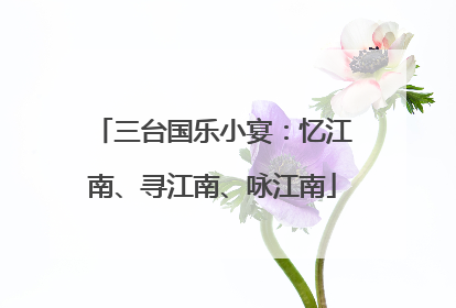 三台国乐小宴：忆江南、寻江南、咏江南