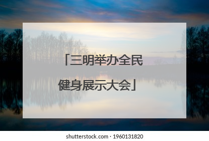 三明举办全民健身展示大会