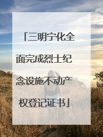 三明宁化全面完成烈士纪念设施不动产权登记证书