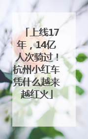 上线17年，14亿人次骑过！杭州小红车凭什么越来越红火