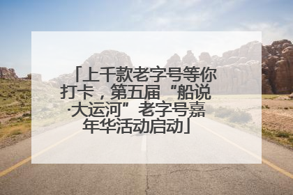 上千款老字号等你打卡，第五届“船说·大运河”老字号嘉年华活动启动