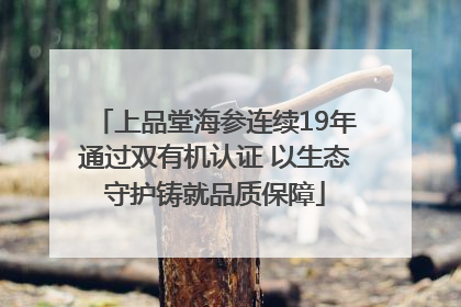上品堂海参连续19年通过双有机认证 以生态守护铸就品质保障