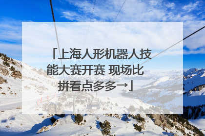 上海人形机器人技能大赛开赛 现场比拼看点多多→