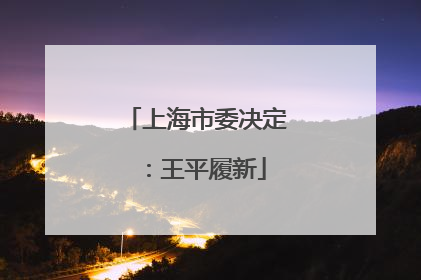 上海市委决定：王平履新