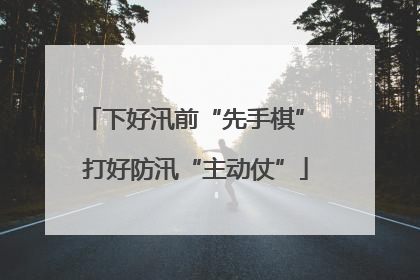下好汛前“先手棋” 打好防汛“主动仗”