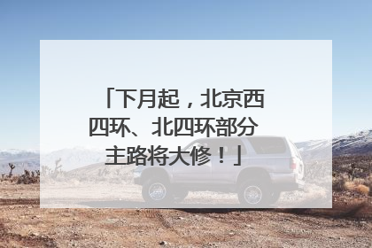 下月起，北京西四环、北四环部分主路将大修！