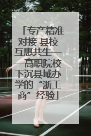 专产精准对接 县校互惠共生——高职院校下沉县域办学的“浙工商”经验