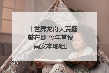世界龙舟大赛擂鼓在即 今年首设南安本地组