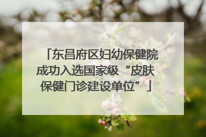 东昌府区妇幼保健院成功入选国家级“皮肤保健门诊建设单位”