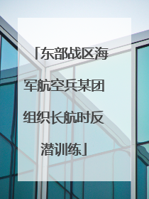东部战区海军航空兵某团组织长航时反潜训练