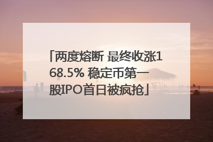 两度熔断 最终收涨168.5% 稳定币第一股IPO首日被疯抢