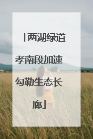 两湖绿道孝南段加速勾勒生态长廊