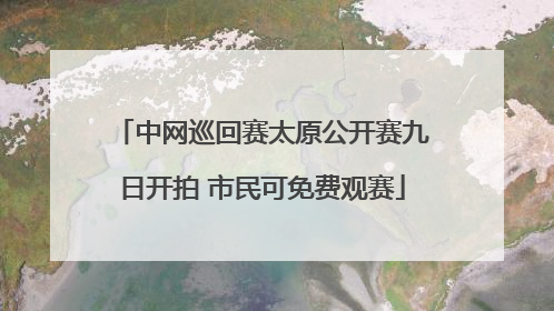中网巡回赛太原公开赛九日开拍 市民可免费观赛