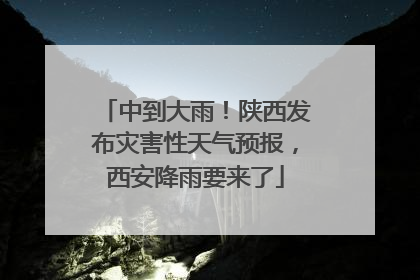 中到大雨！陕西发布灾害性天气预报，西安降雨要来了