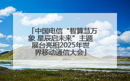 中国电信“智算慧万象 星辰启未来”主题展台亮相2025年世界移动通信大会