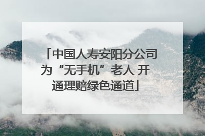 中国人寿安阳分公司为“无手机”老人 开通理赔绿色通道