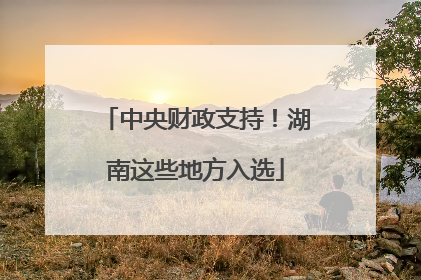 中央财政支持！湖南这些地方入选
