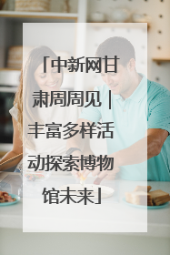 中新网甘肃周周见｜丰富多样活动探索博物馆未来