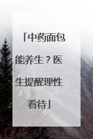中药面包能养生？医生提醒理性看待
