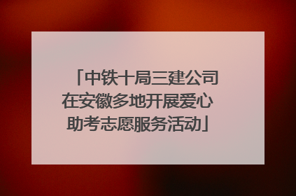 中铁十局三建公司在安徽多地开展爱心助考志愿服务活动