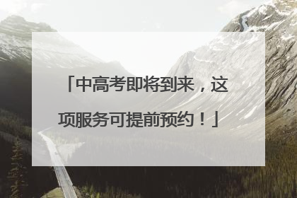 中高考即将到来，这项服务可提前预约！