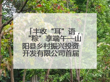 丰收“耳”语，“粽”享端午—山阳县乡村振兴投资开发有限公司首届木耳采摘活动盛大启幕